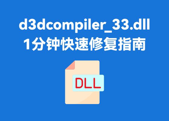Win11提示d3dcompiler_33.dll缺失怎么办？1分钟快速修复指南！