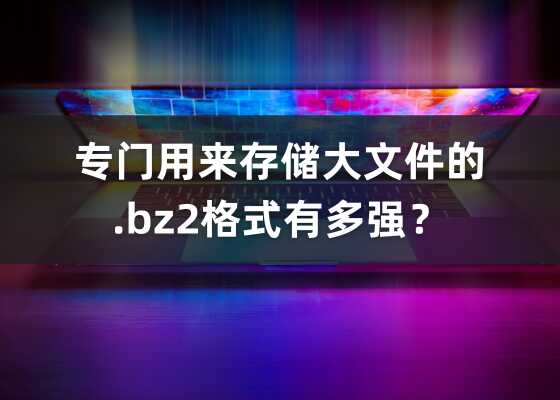 什么是BZ2格式文件？怎么打开bz2文件