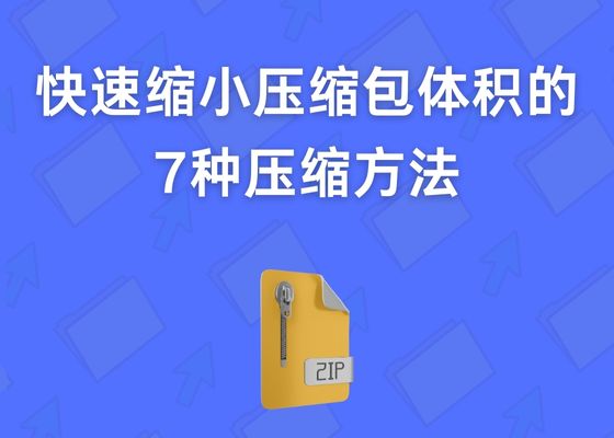 如何减小ZIP压缩包的大小？这七种方式可以帮到你